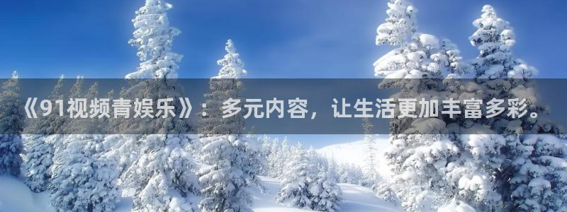 聚彩app：《91视频青娱乐》：多元内容，让生活更加丰富多彩。