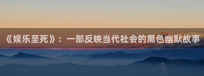 聚彩welcome大厅购彩：《娱乐至死》：一部反映当代社会的黑色幽默故事