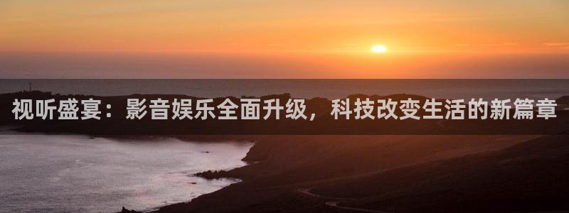 聚彩堂开奖结果查询：视听盛宴：影音娱乐全面升级，科技改变生活的新篇章